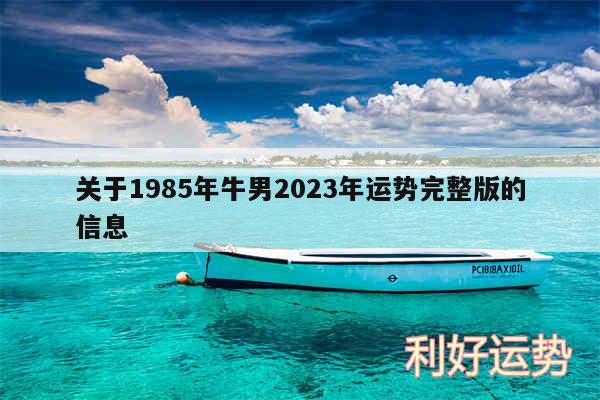关于1985年牛男2024年运势完整版的信息