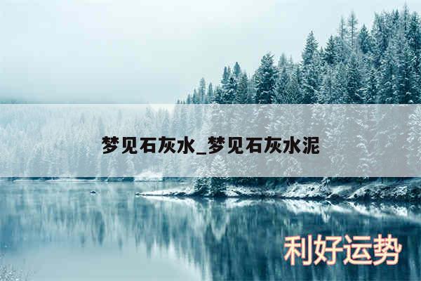 梦见石灰水_梦见石灰水泥