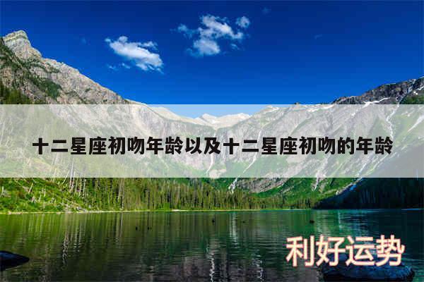 十二星座初吻年龄以及十二星座初吻的年龄