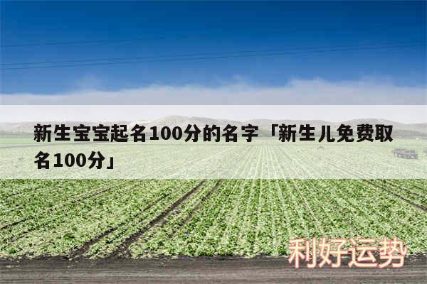 新生宝宝起名100分的名字及新生儿免费取名100分