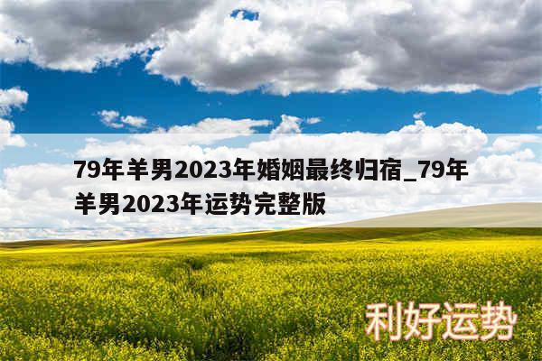 79年羊男2024年婚姻最终归宿_79年羊男2024年运势完整版