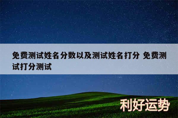 免费测试姓名分数以及测试姓名打分 免费测试打分测试