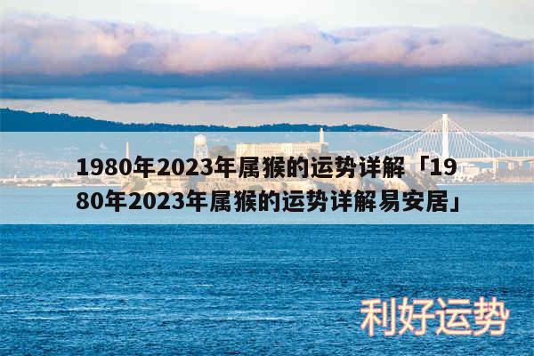 1980年2024年属猴的运势详解及1980年2024年属猴的运势详解易安居
