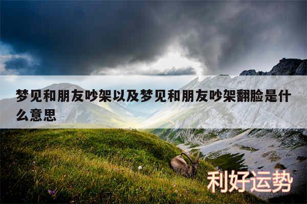 梦见和朋友吵架以及梦见和朋友吵架翻脸是什么意思