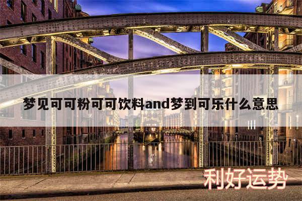 梦见可可粉可可饮料and梦到可乐什么意思