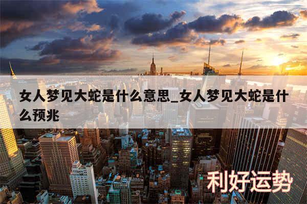 女人梦见大蛇是什么意思_女人梦见大蛇是什么预兆