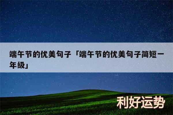 端午节的优美句子及端午节的优美句子简短一年级