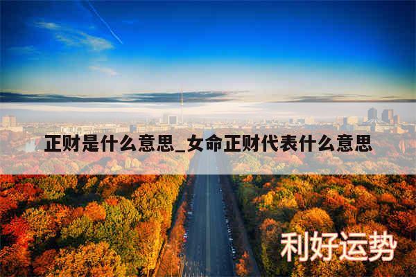 正财是什么意思_女命正财代表什么意思