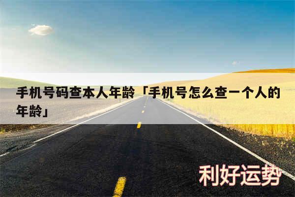 手机号码查本人年龄及手机号怎么查一个人的年龄