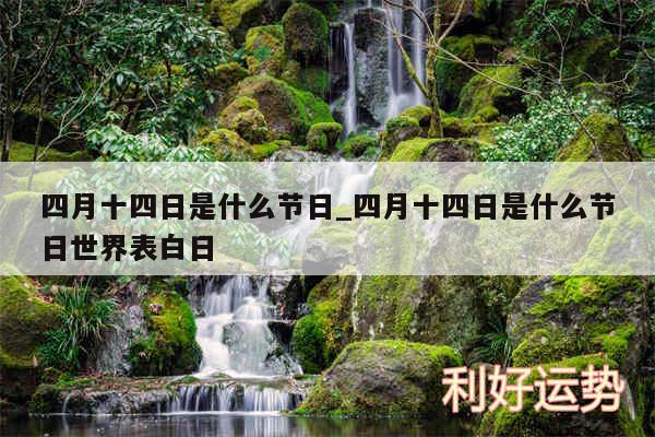 四月十四日是什么节日_四月十四日是什么节日世界表白日