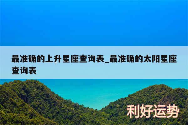 最准确的上升星座查询表_最准确的太阳星座查询表