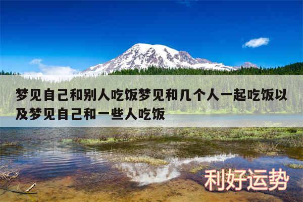 梦见自己和别人吃饭梦见和几个人一起吃饭以及梦见自己和一些人吃饭