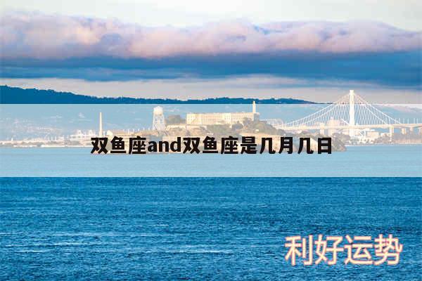 双鱼座and双鱼座是几月几日