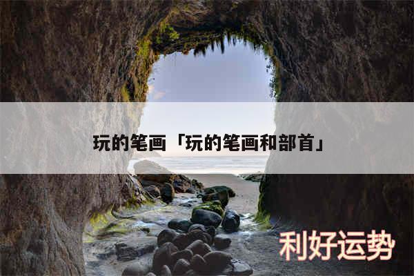 玩的笔画及玩的笔画和部首