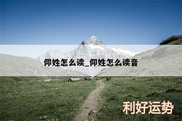 仰姓怎么读_仰姓怎么读音