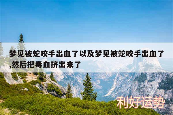 梦见被蛇咬手出血了以及梦见被蛇咬手出血了,然后把毒血挤出来了