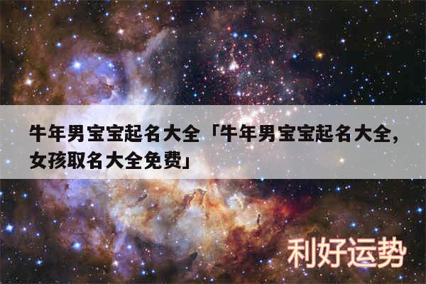 牛年男宝宝起名大全及牛年男宝宝起名大全,女孩取名大全免费