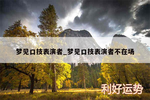 梦见口技表演者_梦见口技表演者不在场