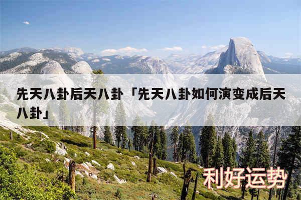先天八卦后天八卦及先天八卦如何演变成后天八卦