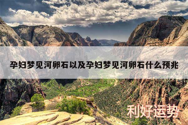 孕妇梦见河卵石以及孕妇梦见河卵石什么预兆