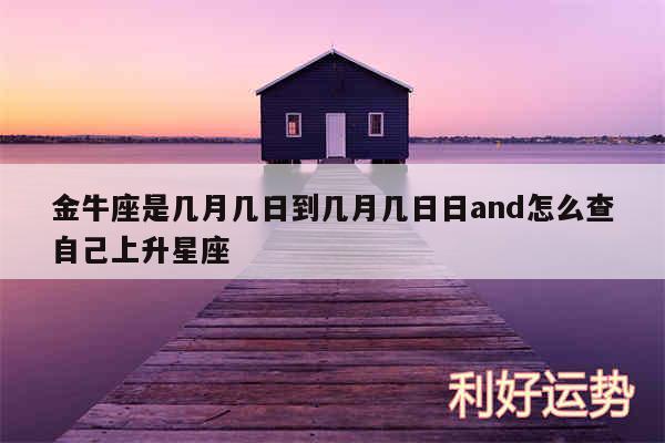 金牛座是几月几日到几月几日日and怎么查自己上升星座