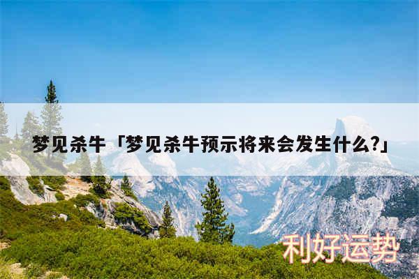 梦见杀牛及梦见杀牛预示将来会发生什么?