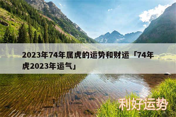 2024年74年属虎的运势和财运及74年虎2024年运气