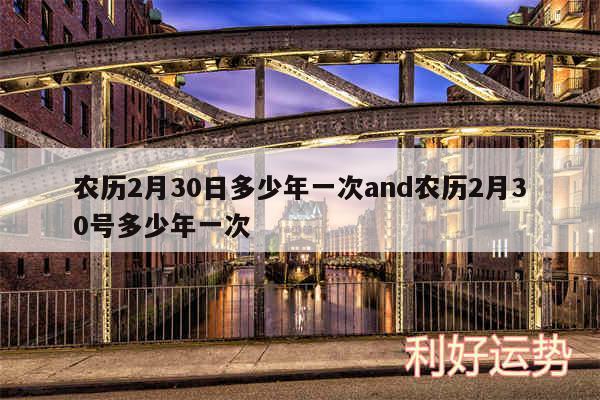 农历2月30日多少年一次and农历2月30号多少年一次