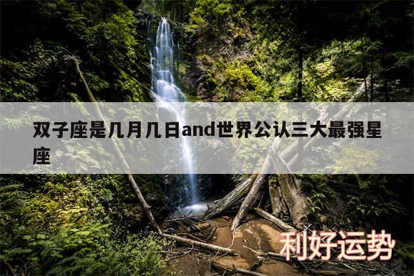 双子座是几月几日and世界公认三大最强星座