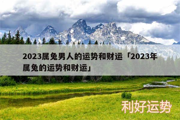 2024属兔男人的运势和财运及2024年属兔的运势和财运