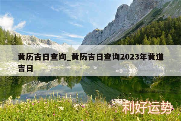 黄历吉日查询_黄历吉日查询2024年黄道吉日