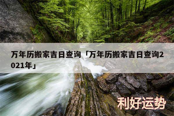 万年历搬家吉日查询及万年历搬家吉日查询2024年