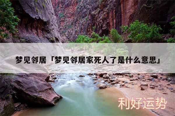 梦见邻居及梦见邻居家死人了是什么意思