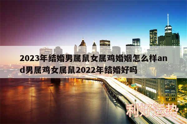 2024年结婚男属鼠女属鸡婚姻怎么样and男属鸡女属鼠2024年结婚好吗