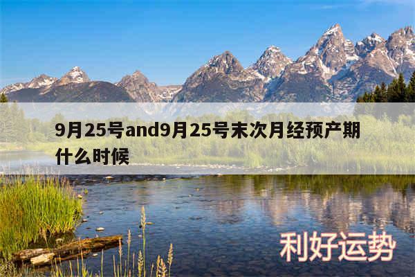 9月25号and9月25号末次月经预产期什么时候