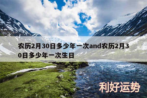 农历2月30日多少年一次and农历2月30日多少年一次生日