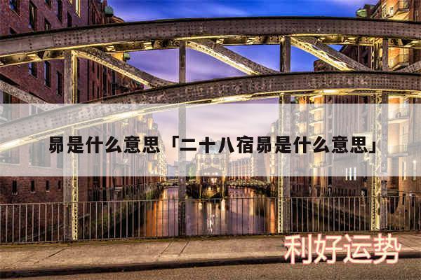 昴是什么意思及二十八宿昴是什么意思