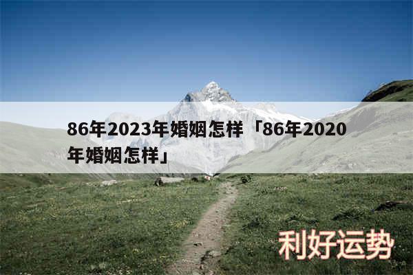 86年2024年婚姻怎样及86年2020年婚姻怎样