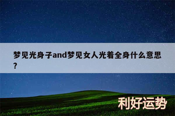 梦见光身子and梦见女人光着全身什么意思?