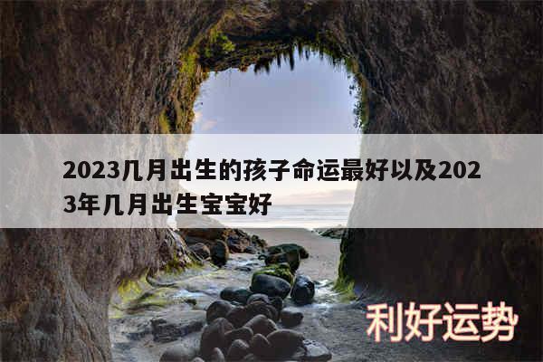 2024几月出生的孩子命运最好以及2024年几月出生宝宝好