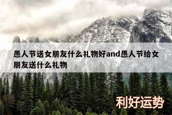 愚人节送女朋友什么礼物好and愚人节给女朋友送什么礼物