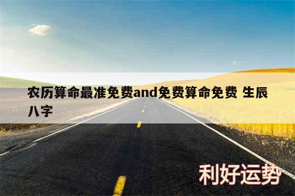农历算命最准免费and免费算命免费 生辰八字