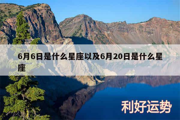 6月6日是什么星座以及6月20日是什么星座