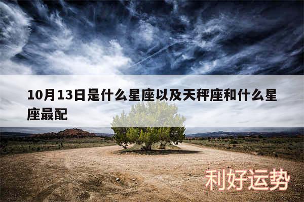 10月13日是什么星座以及天秤座和什么星座最配