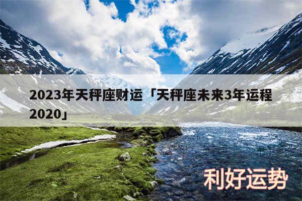 2024年天秤座财运及天秤座未来3年运程2020