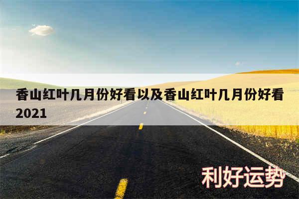 香山红叶几月份好看以及香山红叶几月份好看2024