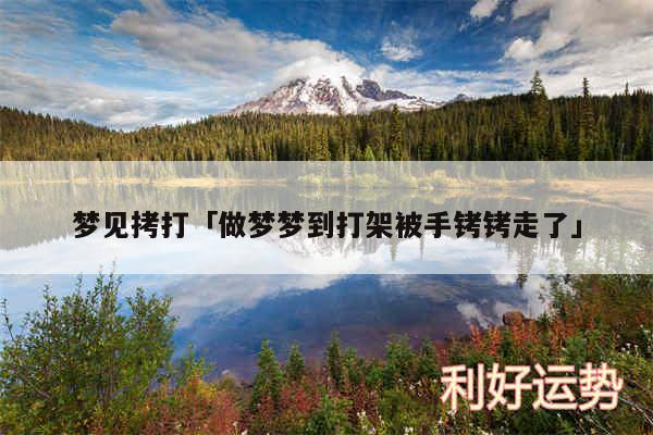 梦见拷打及做梦梦到打架被手铐铐走了