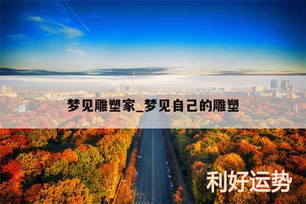 梦见雕塑家_梦见自己的雕塑