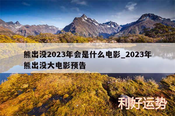 熊出没2024年会是什么电影_2024年熊出没大电影预告