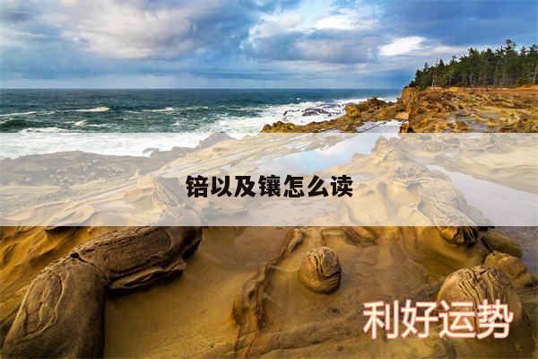 锫以及镶怎么读